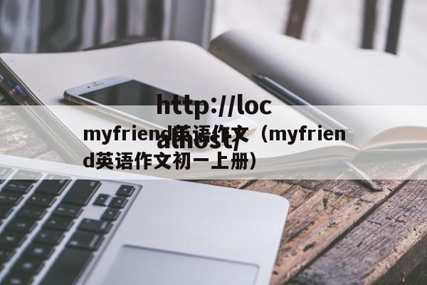 myfriend英语作文(myfriend英语作文初一上册)